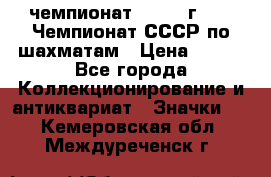 11.1) чемпионат : 1971 г - 39 Чемпионат СССР по шахматам › Цена ­ 190 - Все города Коллекционирование и антиквариат » Значки   . Кемеровская обл.,Междуреченск г.